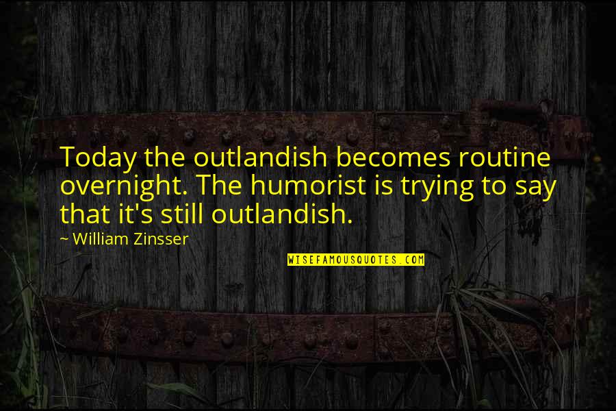 Gesinnungskorridor Quotes By William Zinsser: Today the outlandish becomes routine overnight. The humorist Gesinnungskorridor Quotes By William Zinsser: Today the outlandish becomes routine overnight. The humorist