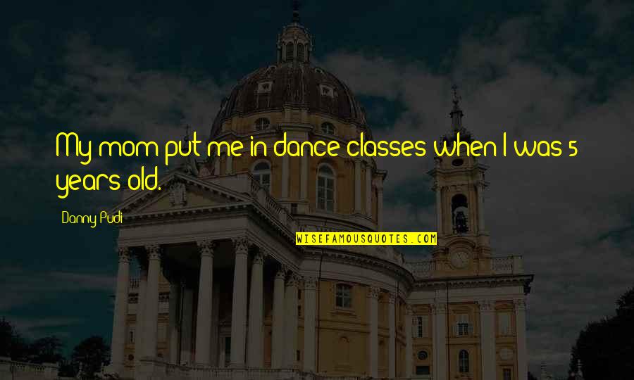 Geslin Sails Quotes By Danny Pudi: My mom put me in dance classes when