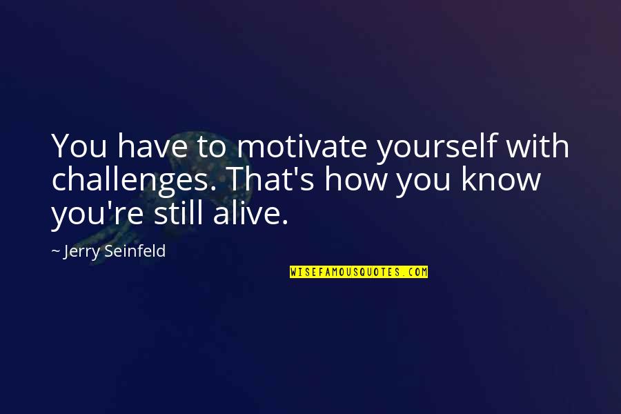 Gesloten Vorm Quotes By Jerry Seinfeld: You have to motivate yourself with challenges. That's