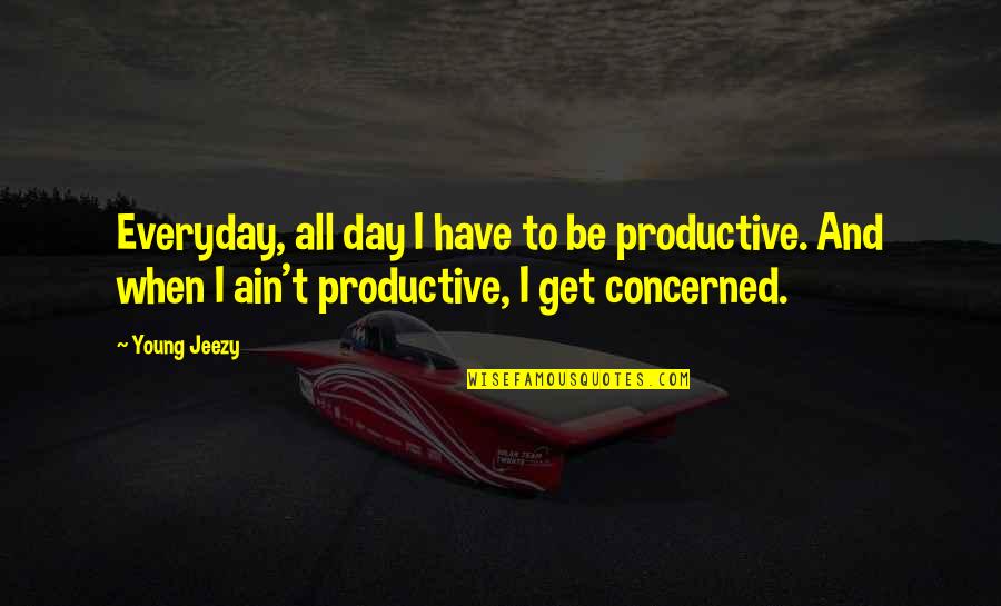 Gesmolten Stekker Quotes By Young Jeezy: Everyday, all day I have to be productive.