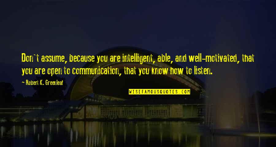 Gespeeld Quotes By Robert K. Greenleaf: Don't assume, because you are intelligent, able, and Gespeeld Quotes By Robert K. Greenleaf: Don't assume, because you are intelligent, able, and