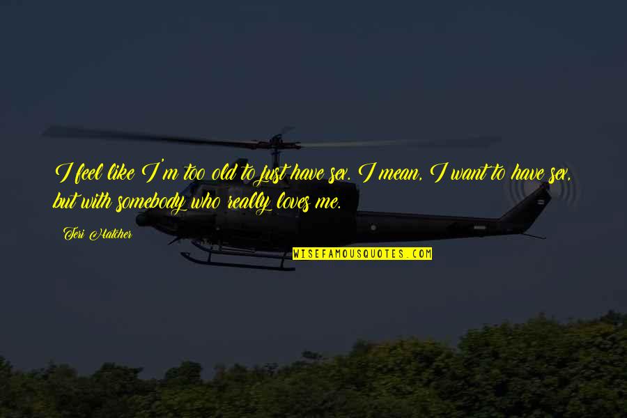 Gespenstertango Quotes By Teri Hatcher: I feel like I'm too old to just