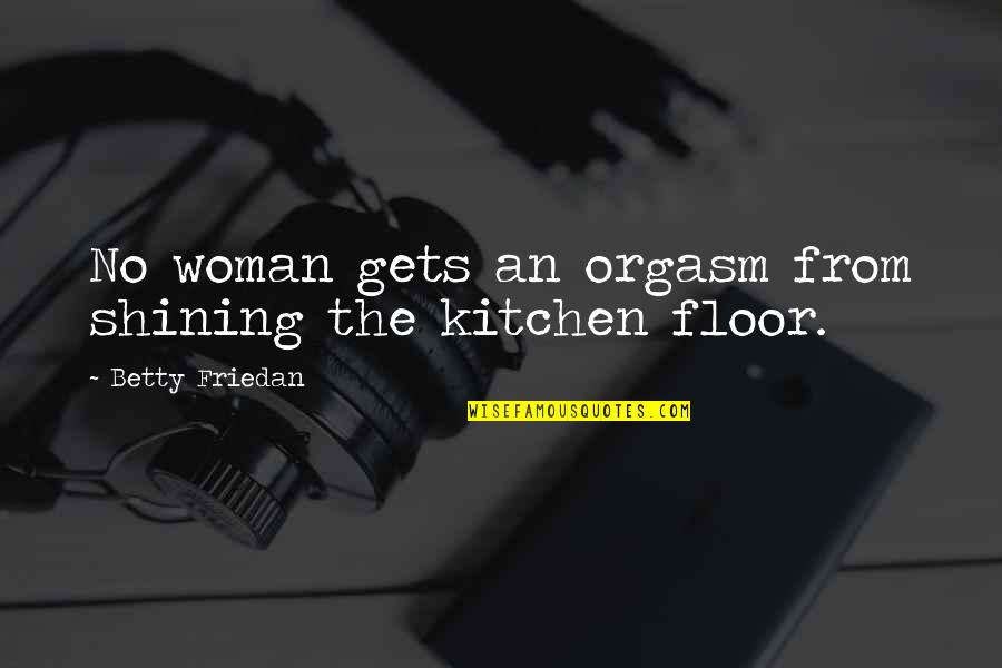 Gesportal Quotes By Betty Friedan: No woman gets an orgasm from shining the Gesportal Quotes By Betty Friedan: No woman gets an orgasm from shining the