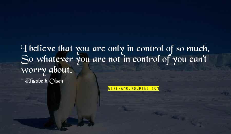 Gesportal Quotes By Elizabeth Olsen: I believe that you are only in control Gesportal Quotes By Elizabeth Olsen: I believe that you are only in control
