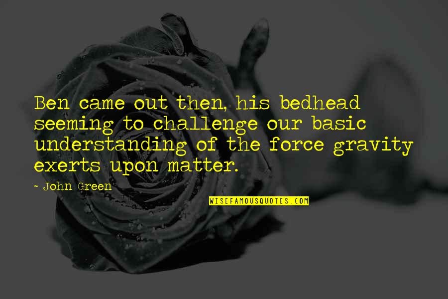 Gesportal Quotes By John Green: Ben came out then, his bedhead seeming to Gesportal Quotes By John Green: Ben came out then, his bedhead seeming to
