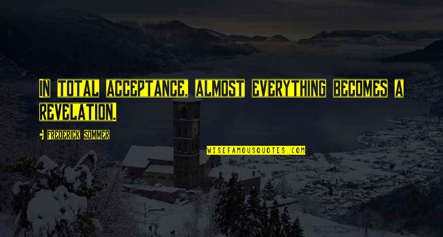 Gesset 2018 Quotes By Frederick Sommer: In total acceptance, almost everything becomes a revelation. Gesset 2018 Quotes By Frederick Sommer: In total acceptance, almost everything becomes a revelation.