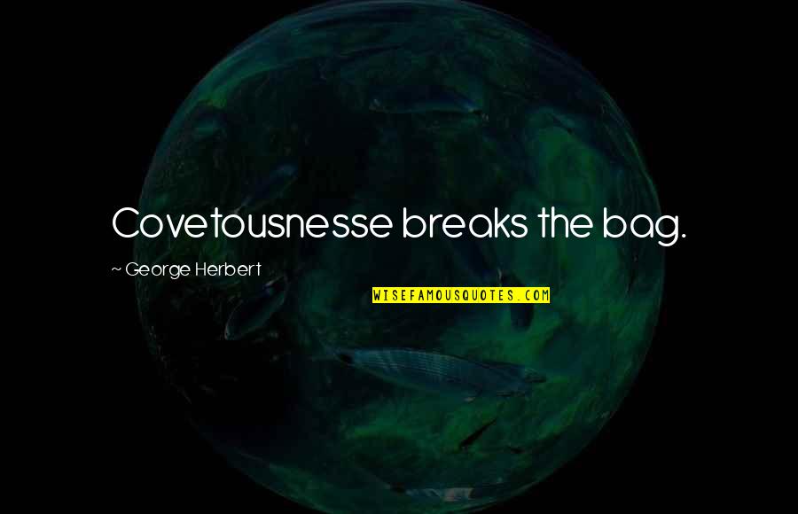 Gesset 2018 Quotes By George Herbert: Covetousnesse breaks the bag. Gesset 2018 Quotes By George Herbert: Covetousnesse breaks the bag.