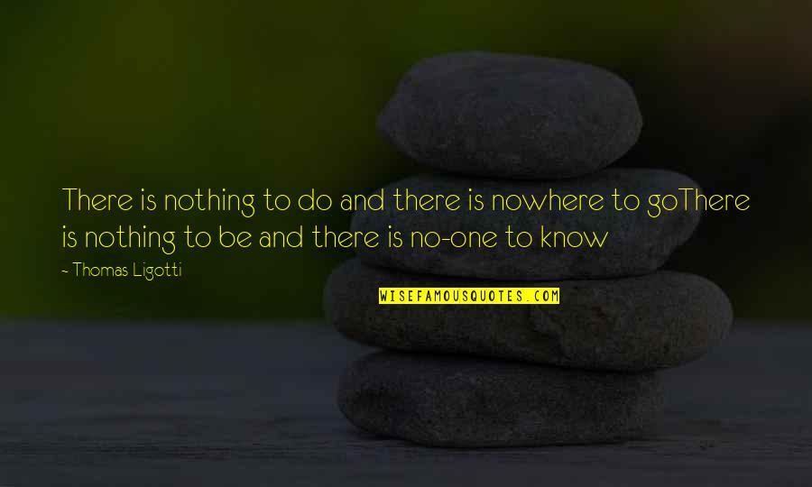 Gesset 2018 Quotes By Thomas Ligotti: There is nothing to do and there is Gesset 2018 Quotes By Thomas Ligotti: There is nothing to do and there is