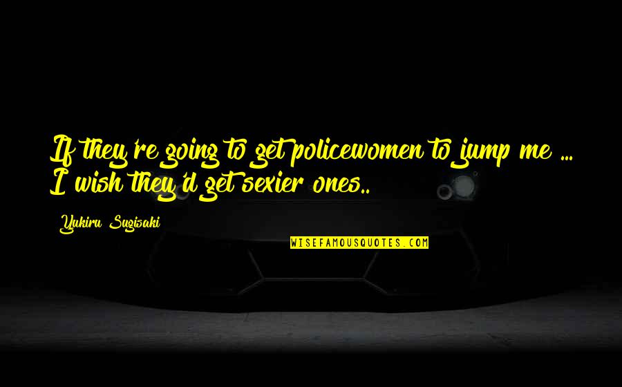Gessica Lopes Quotes By Yukiru Sugisaki: If they're going to get policewomen to jump Gessica Lopes Quotes By Yukiru Sugisaki: If they're going to get policewomen to jump