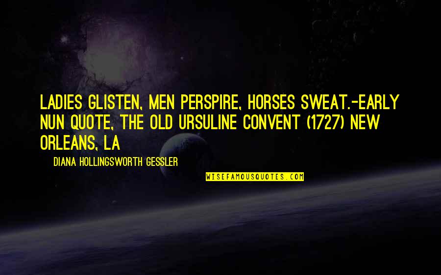 Gessler's Quotes By Diana Hollingsworth Gessler: Ladies glisten, men perspire, horses sweat.-Early Nun Quote,