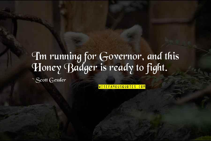 Gessler's Quotes By Scott Gessler: I'm running for Governor, and this Honey Badger