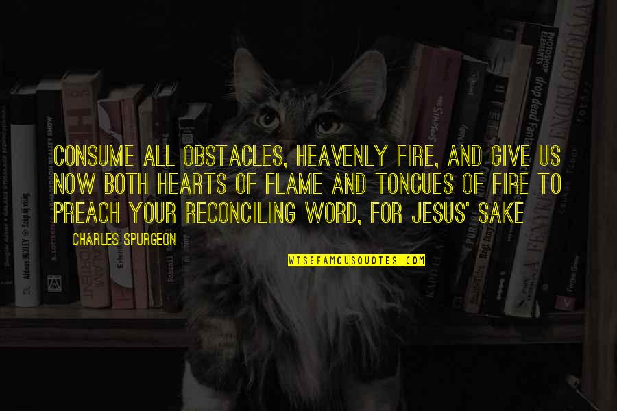 Gesswein Motors Quotes By Charles Spurgeon: Consume all obstacles, heavenly fire, and give us Gesswein Motors Quotes By Charles Spurgeon: Consume all obstacles, heavenly fire, and give us