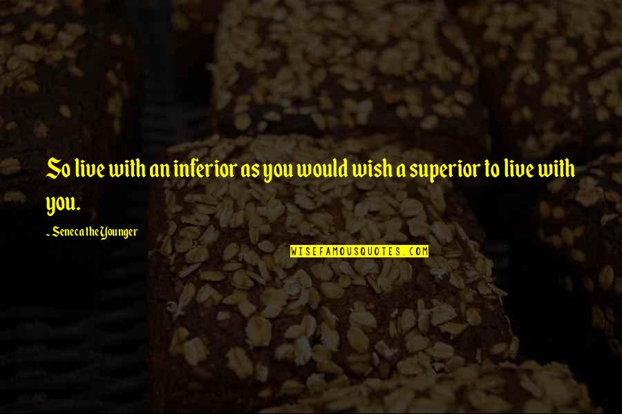 Gestamp South Quotes By Seneca The Younger: So live with an inferior as you would Gestamp South Quotes By Seneca The Younger: So live with an inferior as you would