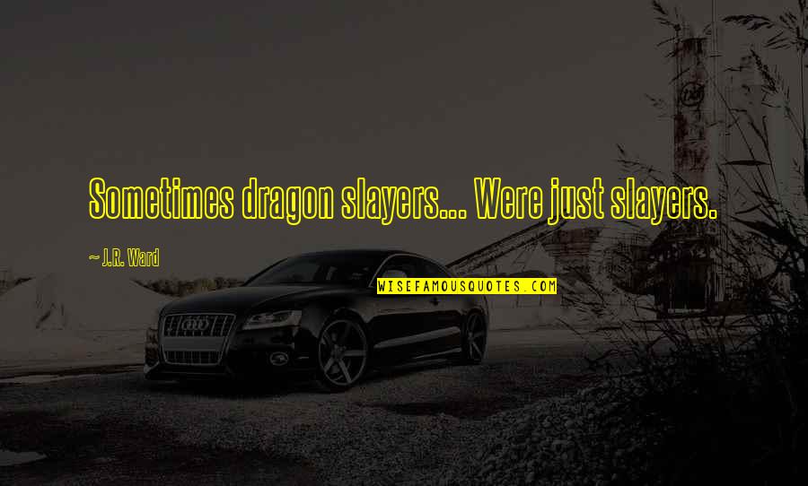 Gestanin Quotes By J.R. Ward: Sometimes dragon slayers... Were just slayers. Gestanin Quotes By J.R. Ward: Sometimes dragon slayers... Were just slayers.