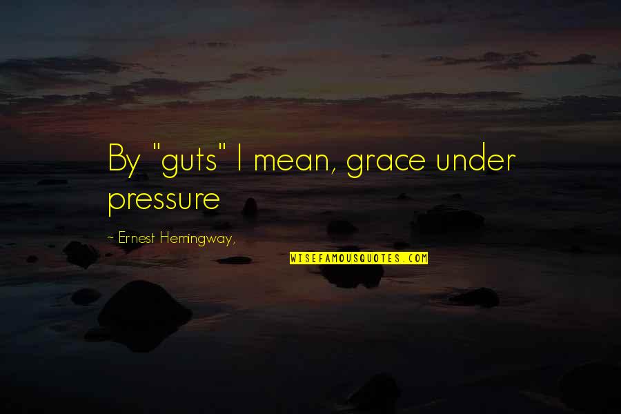 Gestate Quotes By Ernest Hemingway,: By "guts" I mean, grace under pressure