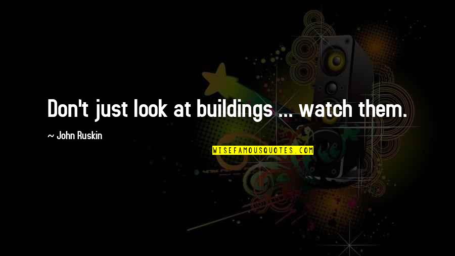 Gestation Crates Quotes By John Ruskin: Don't just look at buildings ... watch them.