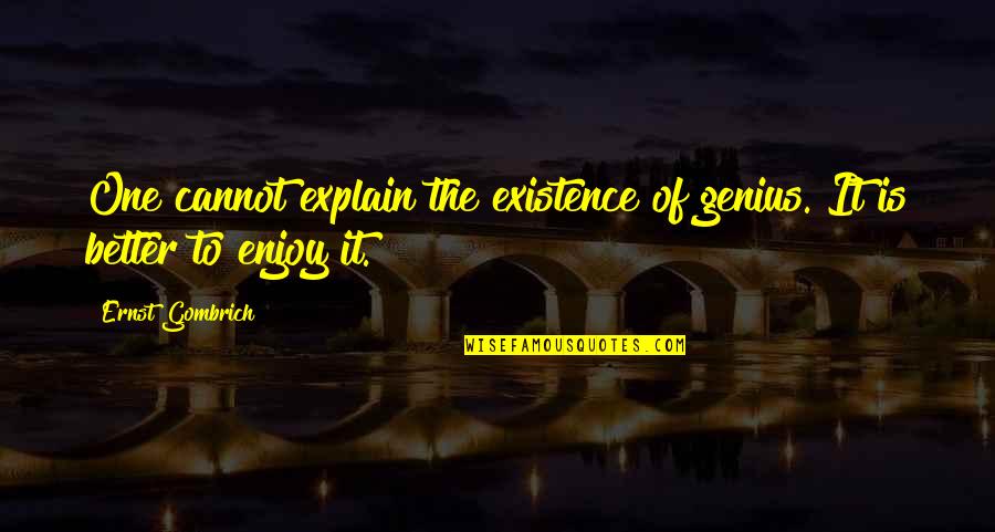 Gestelhof Quotes By Ernst Gombrich: One cannot explain the existence of genius. It