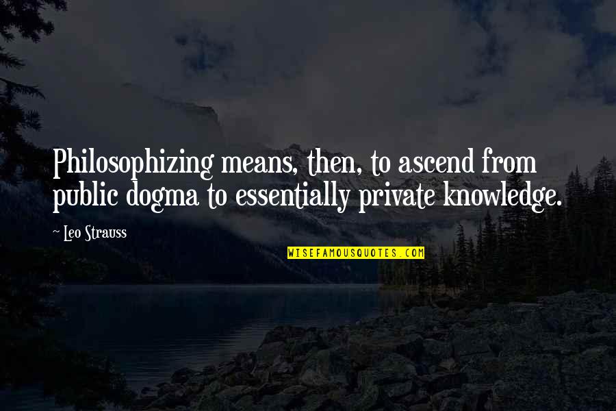 Gestelhof Quotes By Leo Strauss: Philosophizing means, then, to ascend from public dogma