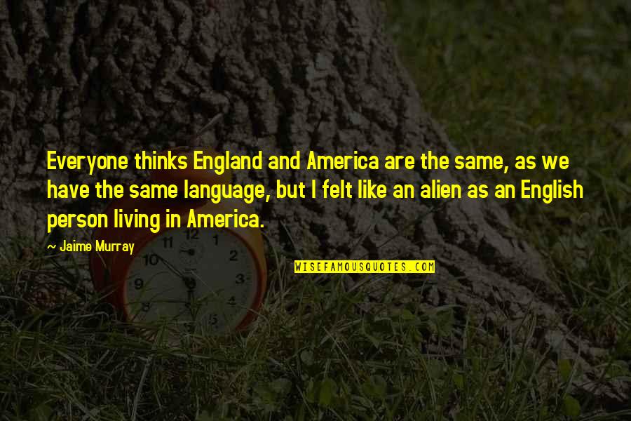 Gesticulante Quotes By Jaime Murray: Everyone thinks England and America are the same, Gesticulante Quotes By Jaime Murray: Everyone thinks England and America are the same,