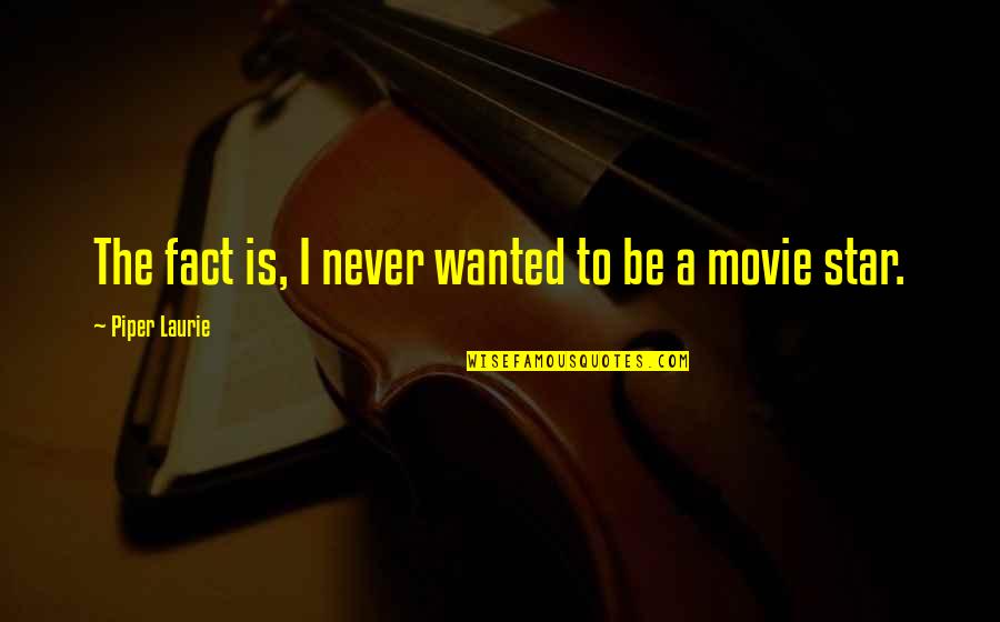 Gestoptic Quotes By Piper Laurie: The fact is, I never wanted to be Gestoptic Quotes By Piper Laurie: The fact is, I never wanted to be