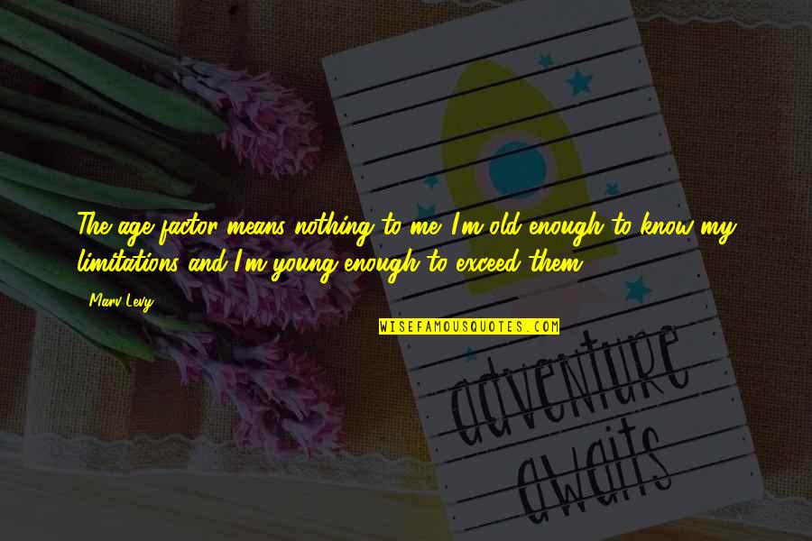 Gestores De Referencias Quotes By Marv Levy: The age factor means nothing to me. I'm Gestores De Referencias Quotes By Marv Levy: The age factor means nothing to me. I'm