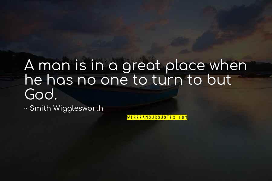 Gestores De Referencias Quotes By Smith Wigglesworth: A man is in a great place when Gestores De Referencias Quotes By Smith Wigglesworth: A man is in a great place when