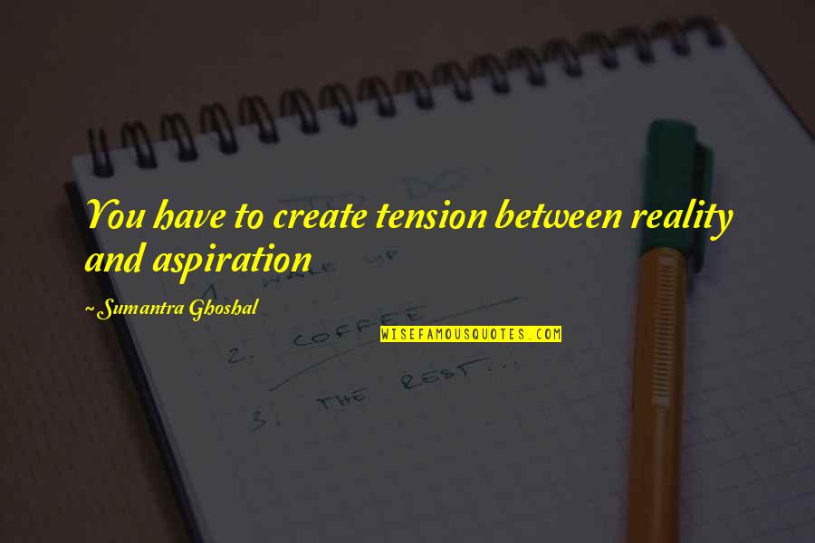Gestores Quotes By Sumantra Ghoshal: You have to create tension between reality and