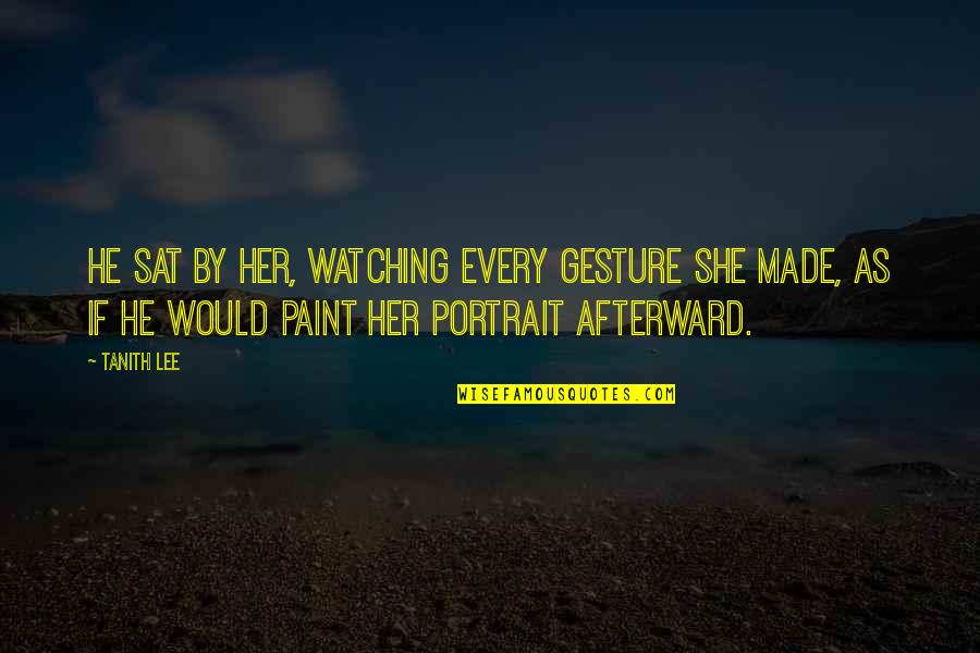 Gesture Of Love Quotes By Tanith Lee: He sat by her, watching every gesture she Gesture Of Love Quotes By Tanith Lee: He sat by her, watching every gesture she