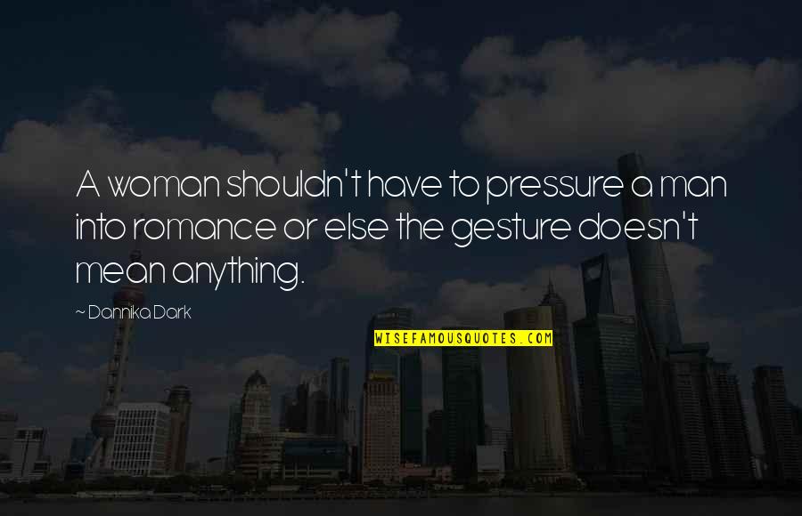 Gesture Quotes By Dannika Dark: A woman shouldn't have to pressure a man