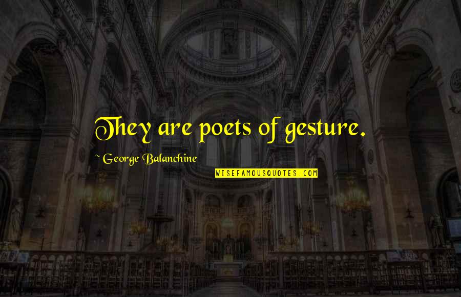 Gesture Quotes By George Balanchine: They are poets of gesture.