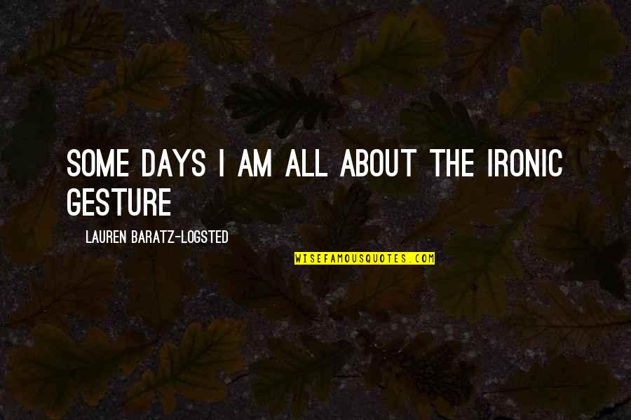 Gesture Quotes By Lauren Baratz-Logsted: Some days I am all about the ironic