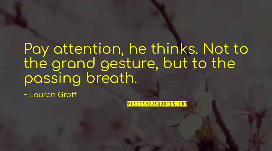 Gesture Quotes By Lauren Groff: Pay attention, he thinks. Not to the grand