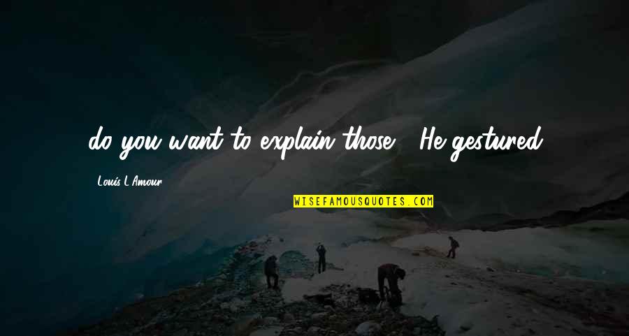 Gestured Quotes By Louis L'Amour: do you want to explain those?" He gestured