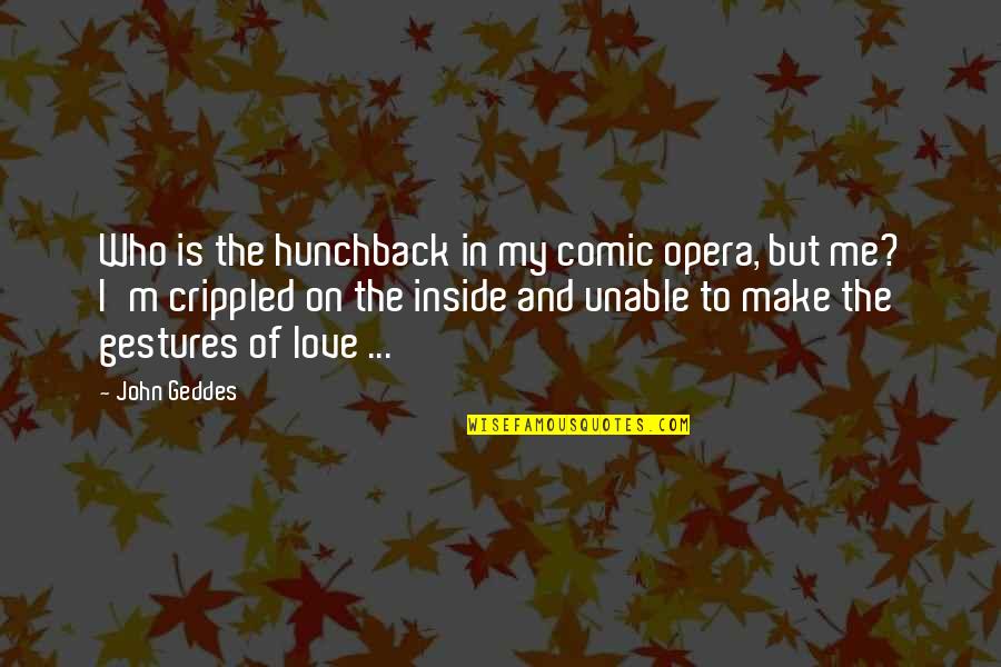 Gestures Of Love Quotes By John Geddes: Who is the hunchback in my comic opera, Gestures Of Love Quotes By John Geddes: Who is the hunchback in my comic opera,