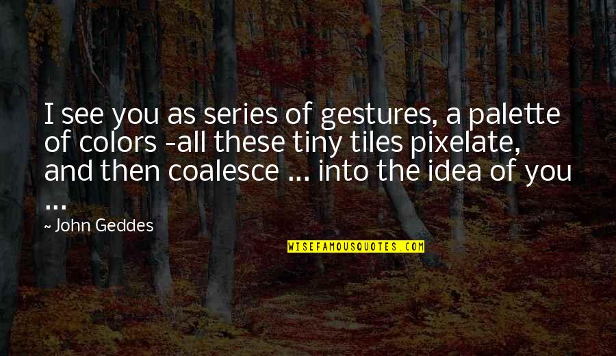Gestures Of Love Quotes By John Geddes: I see you as series of gestures, a Gestures Of Love Quotes By John Geddes: I see you as series of gestures, a