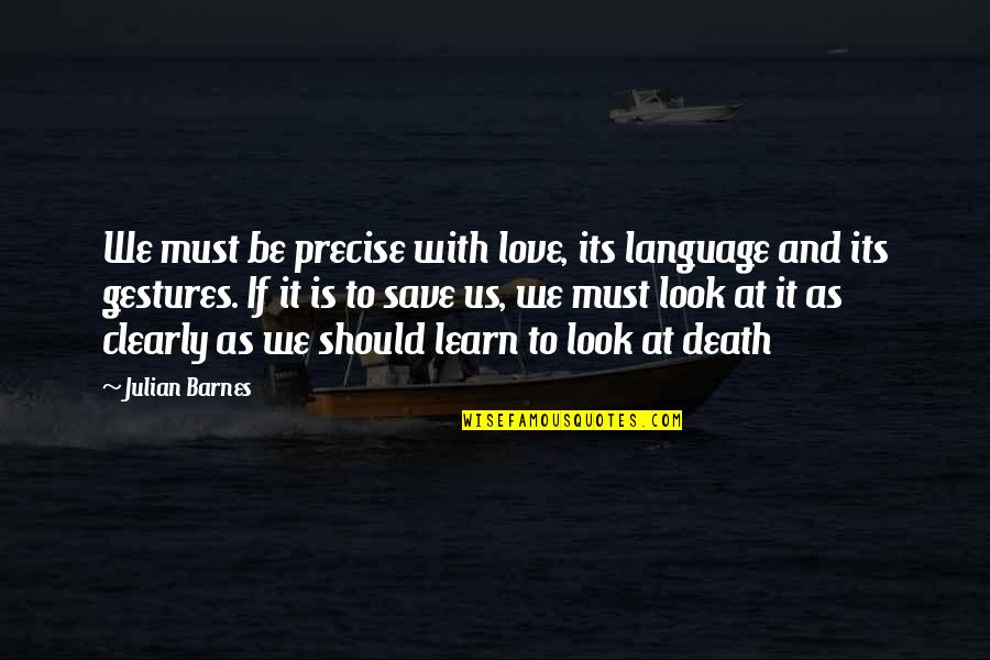 Gestures Of Love Quotes By Julian Barnes: We must be precise with love, its language Gestures Of Love Quotes By Julian Barnes: We must be precise with love, its language