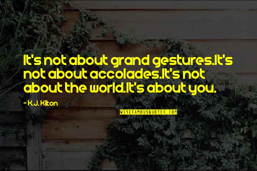 Gestures Quotes By K.J. Kilton: It's not about grand gestures.It's not about accolades.It's