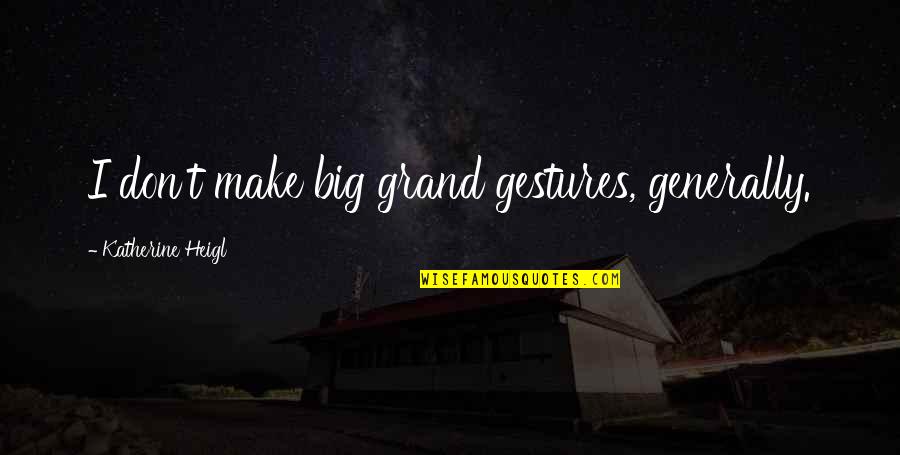 Gestures Quotes By Katherine Heigl: I don't make big grand gestures, generally.