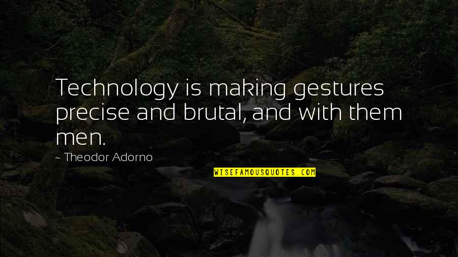 Gestures Quotes By Theodor Adorno: Technology is making gestures precise and brutal, and