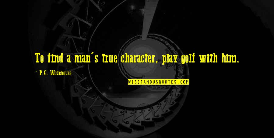 Gestyy Quotes By P.G. Wodehouse: To find a man's true character, play golf Gestyy Quotes By P.G. Wodehouse: To find a man's true character, play golf