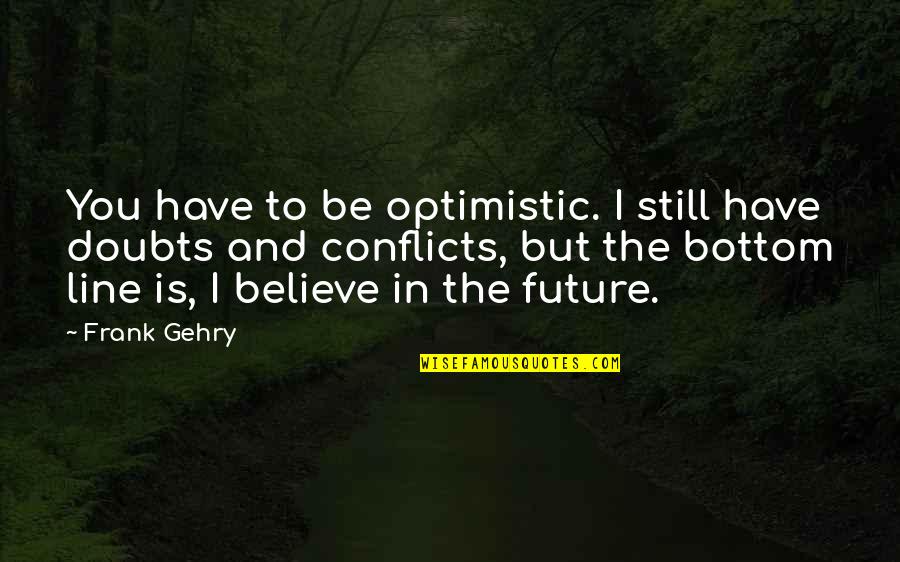 Get A Delivery Quote Quotes By Frank Gehry: You have to be optimistic. I still have
