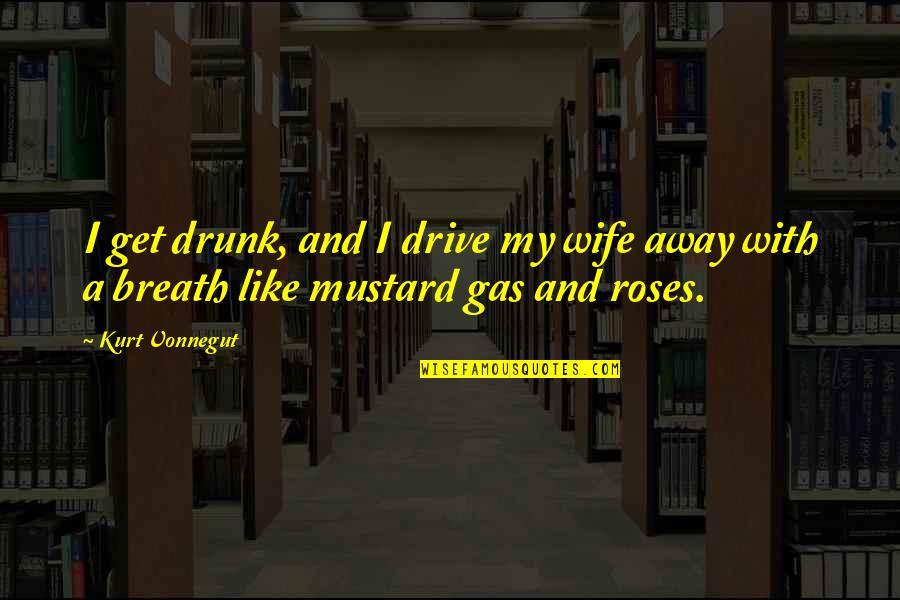 Get A Gas Quotes By Kurt Vonnegut: I get drunk, and I drive my wife