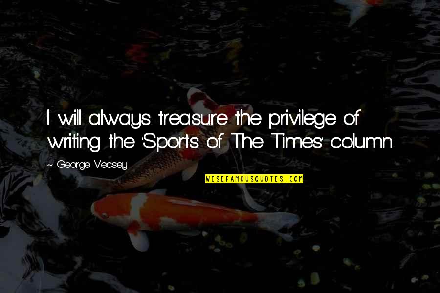 Get A Hold Of Yourself Quotes By George Vecsey: I will always treasure the privilege of writing