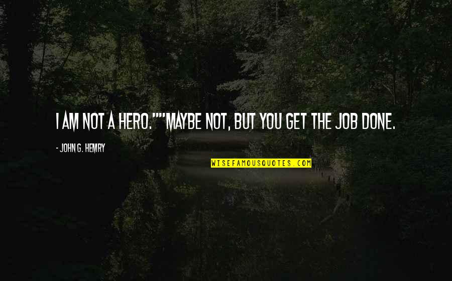 Get A Job Quotes By John G. Hemry: I am not a hero.""Maybe not, but you