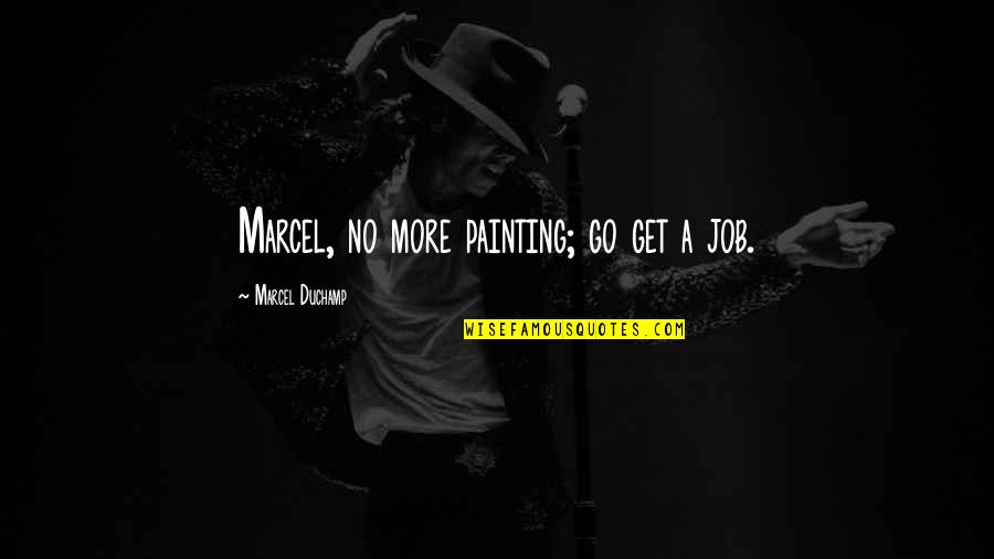 Get A Job Quotes By Marcel Duchamp: Marcel, no more painting; go get a job.