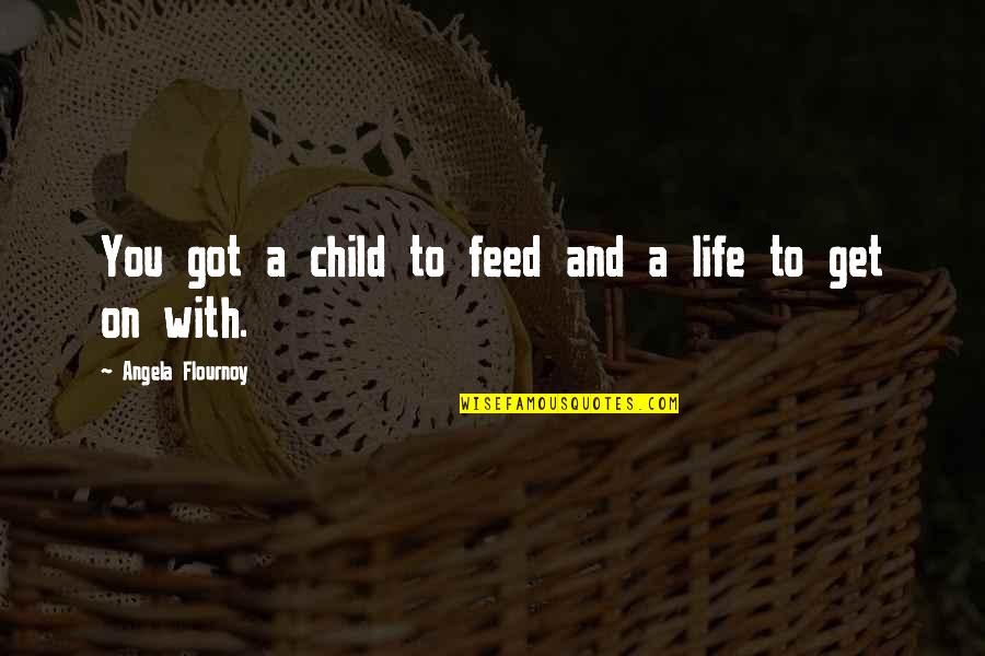 Get A Life Quotes By Angela Flournoy: You got a child to feed and a