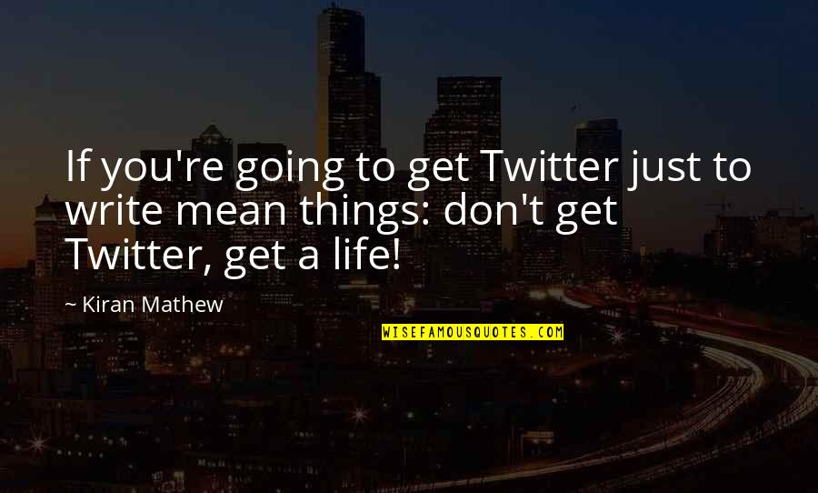 Get A Life Quotes By Kiran Mathew: If you're going to get Twitter just to