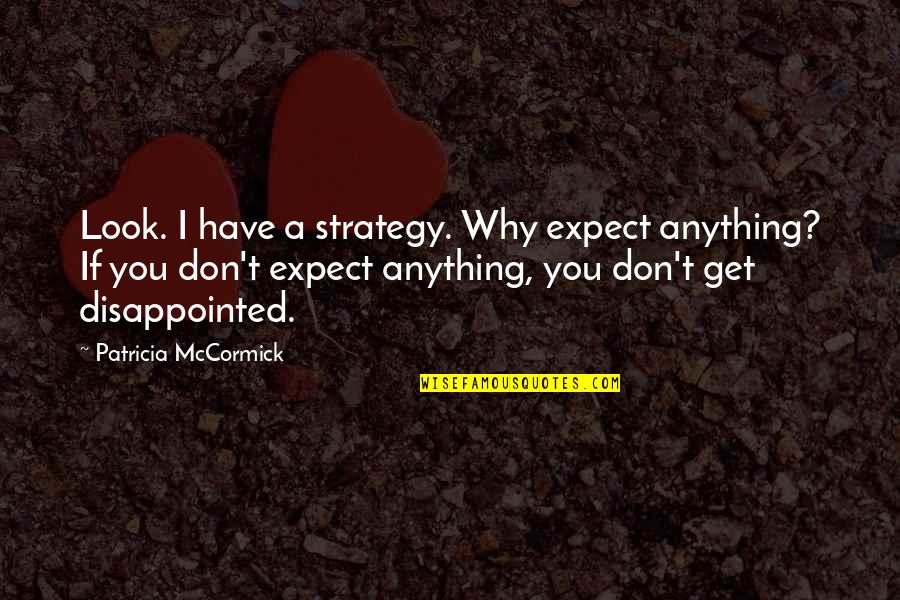 Get A Life Quotes By Patricia McCormick: Look. I have a strategy. Why expect anything?