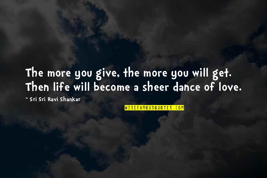 Get A Life Quotes By Sri Sri Ravi Shankar: The more you give, the more you will