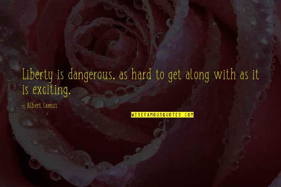 Get Along With Quotes By Albert Camus: Liberty is dangerous, as hard to get along